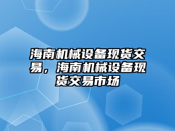 海南機械設備現貨交易，海南機械設備現貨交易市場