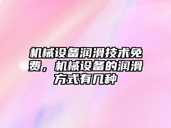 機械設備潤滑技術免費，機械設備的潤滑方式有幾種