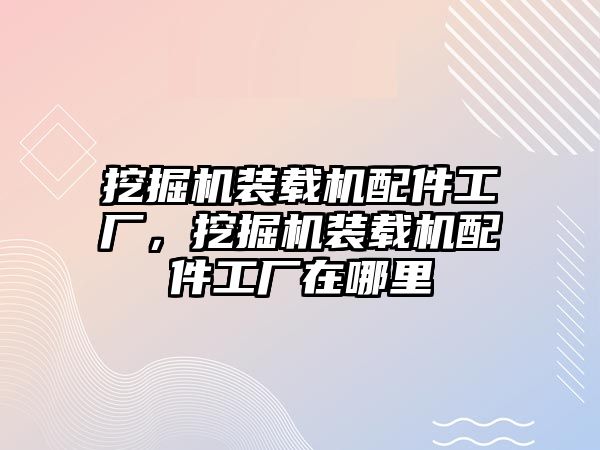 挖掘機裝載機配件工廠，挖掘機裝載機配件工廠在哪里