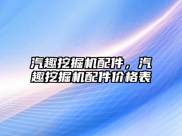 汽趣挖掘機配件，汽趣挖掘機配件價格表