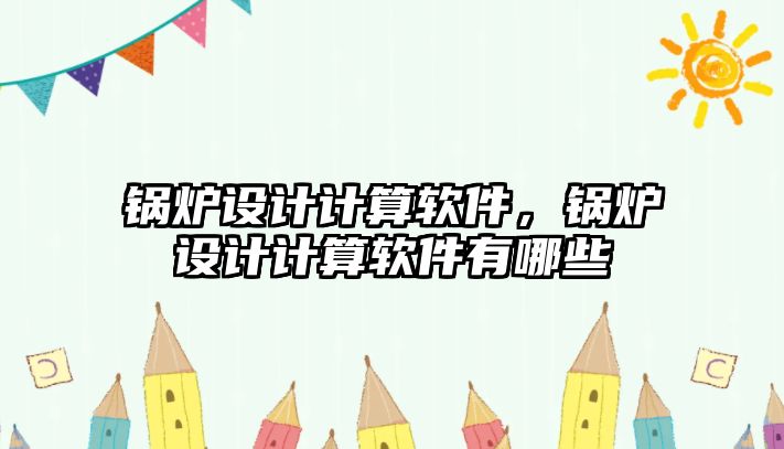 鍋爐設計計算軟件，鍋爐設計計算軟件有哪些