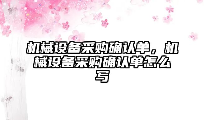 機械設備采購確認單，機械設備采購確認單怎么寫