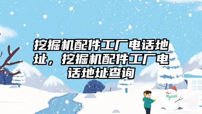 挖掘機配件工廠電話地址，挖掘機配件工廠電話地址查詢