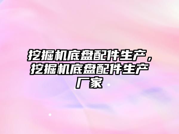 挖掘機底盤配件生產，挖掘機底盤配件生產廠家