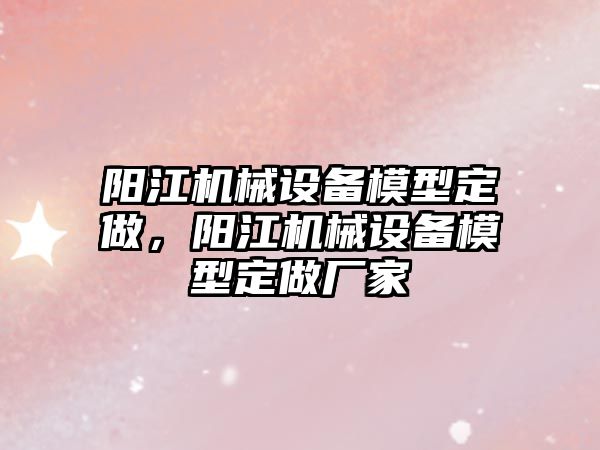 陽江機械設備模型定做，陽江機械設備模型定做廠家