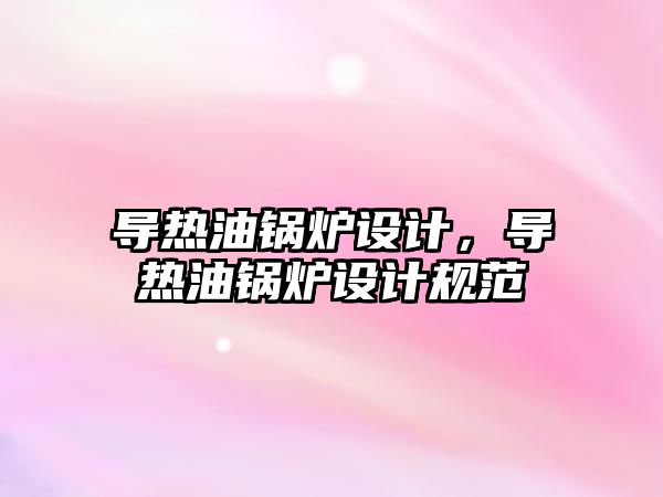 導熱油鍋爐設計，導熱油鍋爐設計規范