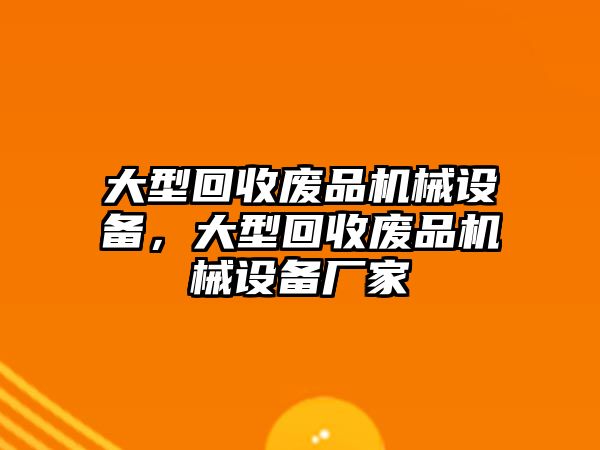 大型回收廢品機械設備，大型回收廢品機械設備廠家