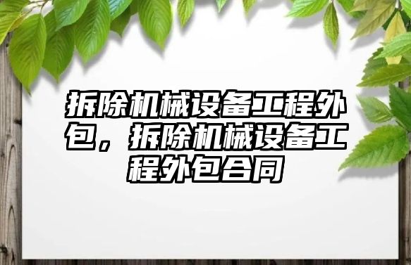 拆除機(jī)械設(shè)備工程外包，拆除機(jī)械設(shè)備工程外包合同