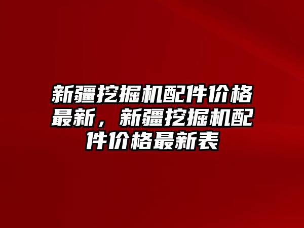 新疆挖掘機配件價格最新，新疆挖掘機配件價格最新表