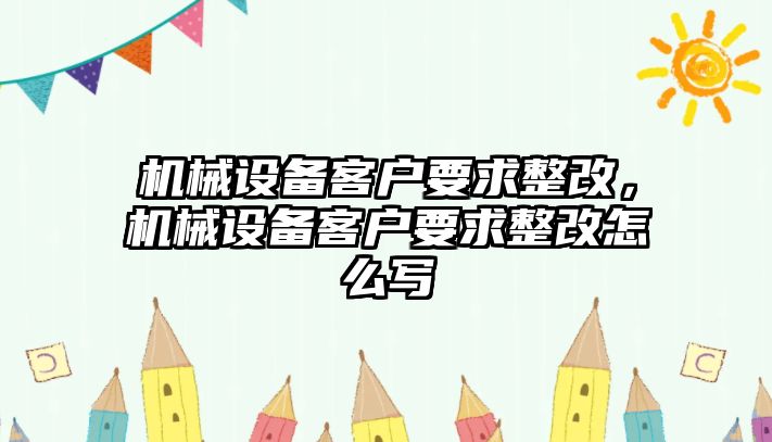 機械設備客戶要求整改，機械設備客戶要求整改怎么寫