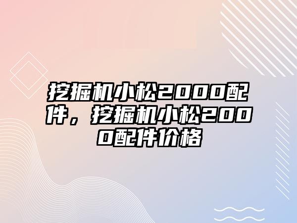 挖掘機小松2000配件，挖掘機小松2000配件價格