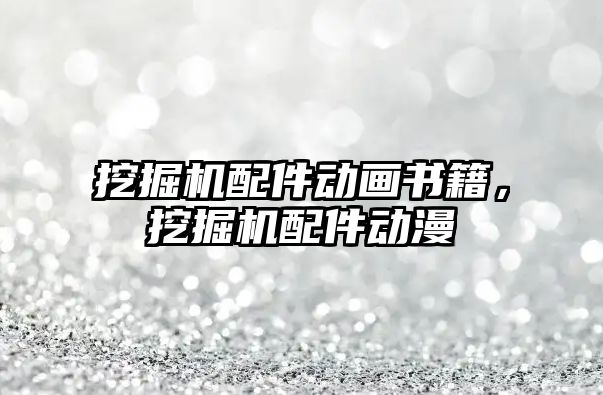 挖掘機配件動畫書籍，挖掘機配件動漫