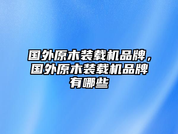 國外原木裝載機(jī)品牌，國外原木裝載機(jī)品牌有哪些