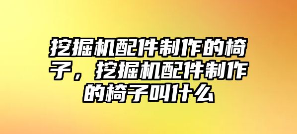 挖掘機配件制作的椅子，挖掘機配件制作的椅子叫什么