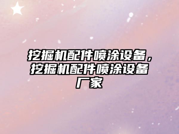 挖掘機(jī)配件噴涂設(shè)備，挖掘機(jī)配件噴涂設(shè)備廠家