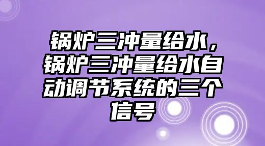 鍋爐三沖量給水，鍋爐三沖量給水自動調節系統的三個信號