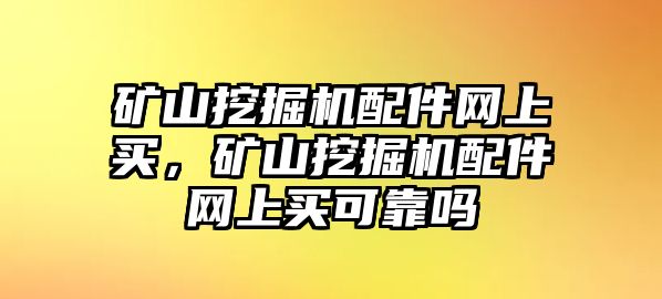 礦山挖掘機(jī)配件網(wǎng)上買，礦山挖掘機(jī)配件網(wǎng)上買可靠嗎