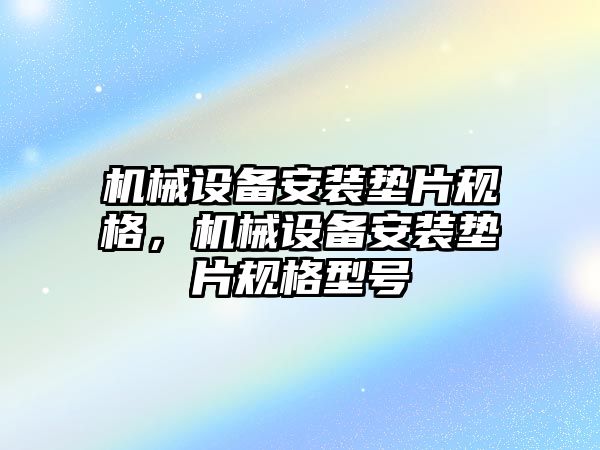 機械設(shè)備安裝墊片規(guī)格，機械設(shè)備安裝墊片規(guī)格型號