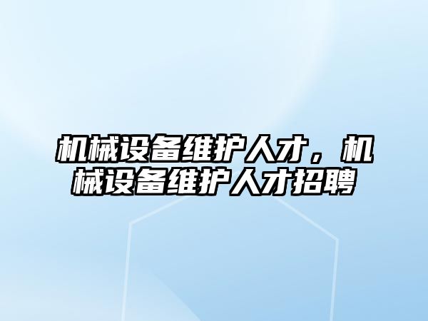 機械設備維護人才，機械設備維護人才招聘