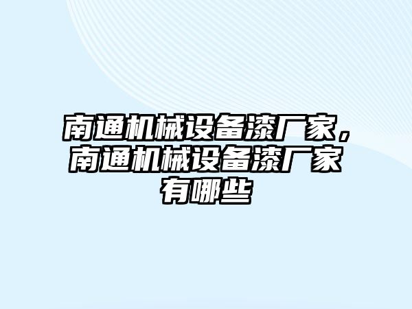 南通機械設備漆廠家，南通機械設備漆廠家有哪些