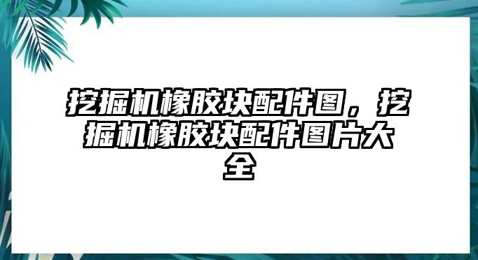 挖掘機橡膠塊配件圖，挖掘機橡膠塊配件圖片大全