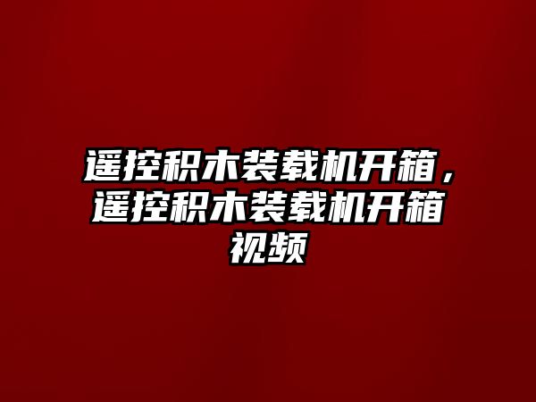 遙控積木裝載機開箱，遙控積木裝載機開箱視頻