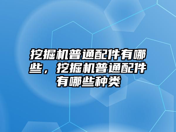 挖掘機(jī)普通配件有哪些，挖掘機(jī)普通配件有哪些種類