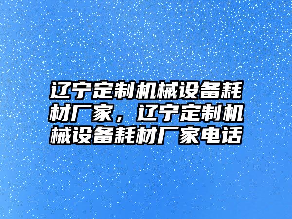 遼寧定制機械設備耗材廠家，遼寧定制機械設備耗材廠家電話