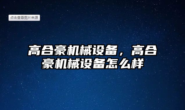 高合豪機(jī)械設(shè)備，高合豪機(jī)械設(shè)備怎么樣