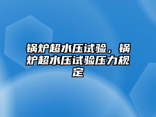 鍋爐超水壓試驗(yàn)，鍋爐超水壓試驗(yàn)壓力規(guī)定