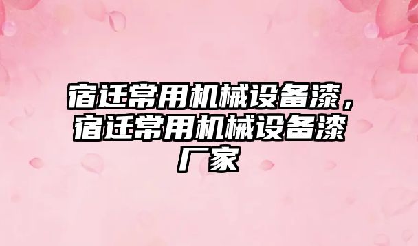 宿遷常用機械設備漆，宿遷常用機械設備漆廠家