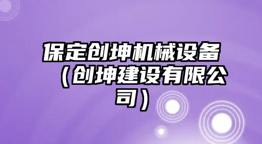 保定創坤機械設備（創坤建設有限公司）