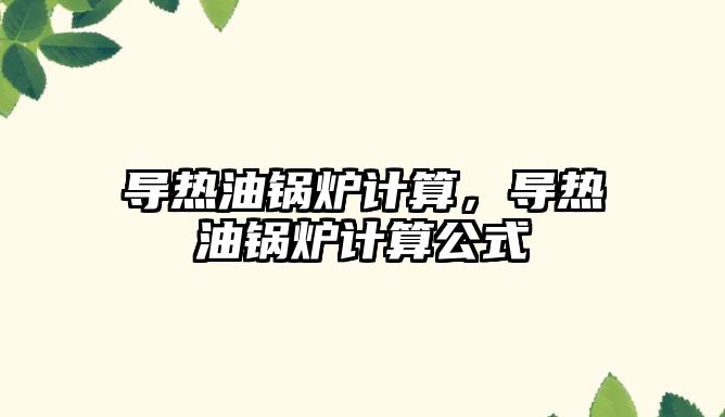 導熱油鍋爐計算，導熱油鍋爐計算公式