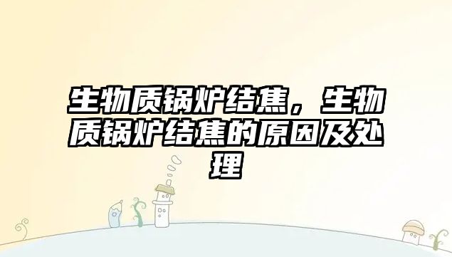 生物質鍋爐結焦，生物質鍋爐結焦的原因及處理