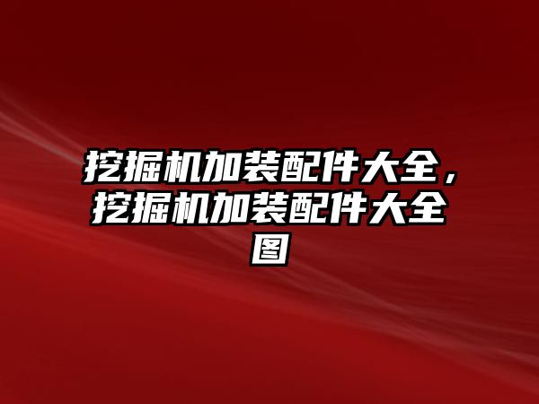 挖掘機加裝配件大全，挖掘機加裝配件大全圖