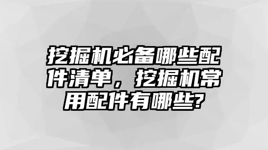 挖掘機(jī)必備哪些配件清單，挖掘機(jī)常用配件有哪些?