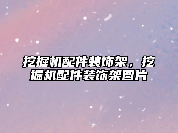 挖掘機配件裝飾架，挖掘機配件裝飾架圖片