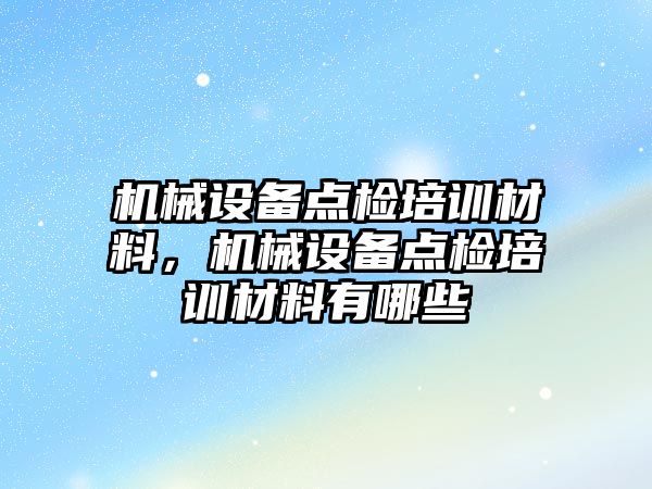 機械設備點檢培訓材料，機械設備點檢培訓材料有哪些