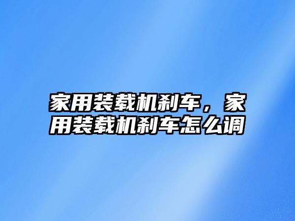 家用裝載機剎車，家用裝載機剎車怎么調