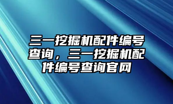 三一挖掘機配件編號查詢，三一挖掘機配件編號查詢官網