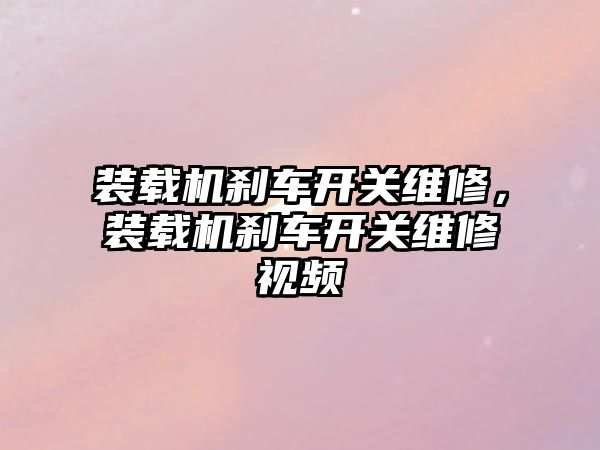 裝載機剎車開關維修，裝載機剎車開關維修視頻