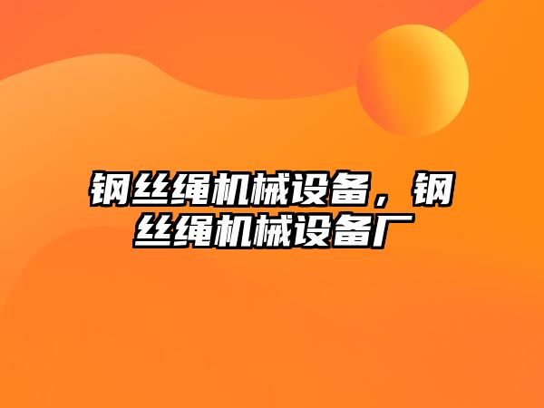 鋼絲繩機(jī)械設(shè)備，鋼絲繩機(jī)械設(shè)備廠