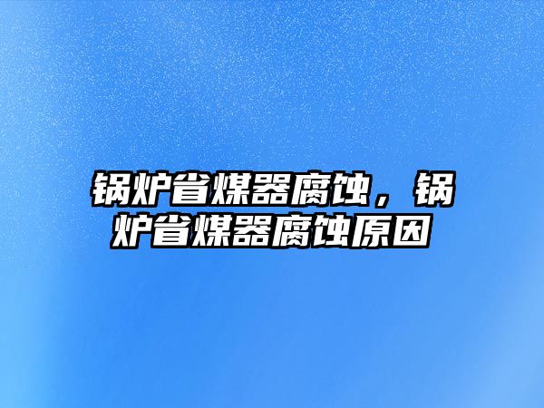 鍋爐省煤器腐蝕，鍋爐省煤器腐蝕原因