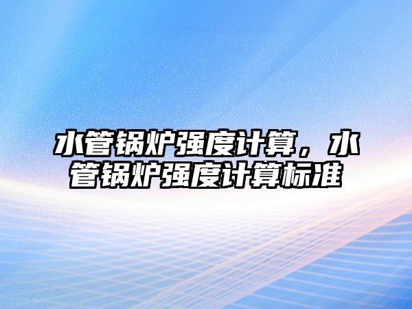 水管鍋爐強度計算，水管鍋爐強度計算標(biāo)準(zhǔn)