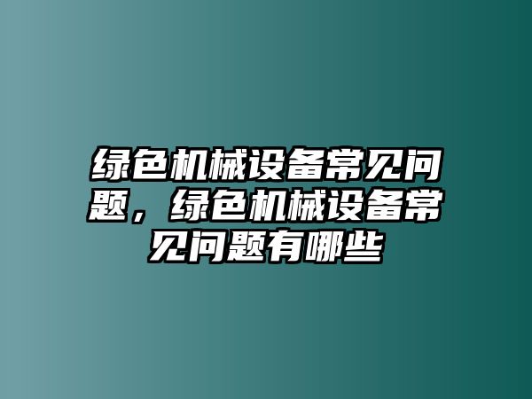 綠色機械設備常見問題，綠色機械設備常見問題有哪些