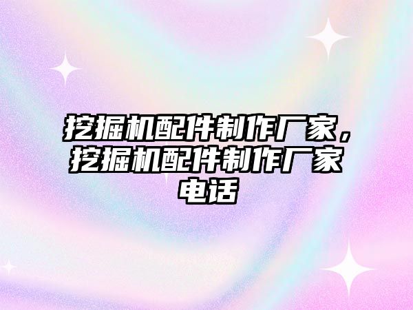 挖掘機配件制作廠家，挖掘機配件制作廠家電話