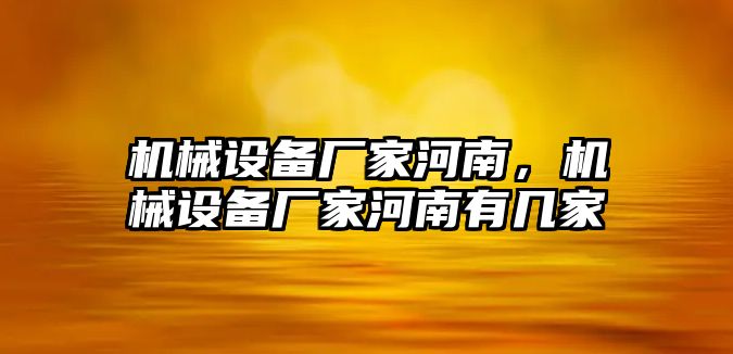 機(jī)械設(shè)備廠家河南，機(jī)械設(shè)備廠家河南有幾家