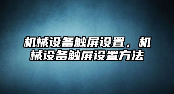 機械設備觸屏設置，機械設備觸屏設置方法