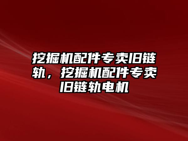 挖掘機配件專賣舊鏈軌，挖掘機配件專賣舊鏈軌電機