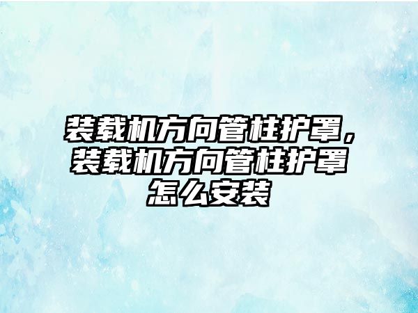 裝載機方向管柱護罩，裝載機方向管柱護罩怎么安裝